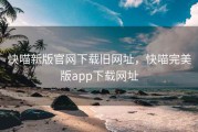 快喵新版官网下载旧网址，快喵完美版app下载网址