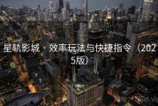 星轨影城 · 效率玩法与快捷指令（2025版）