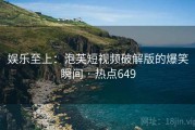 娱乐至上：泡芙短视频破解版的爆笑瞬间 · 热点649