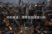 特别报道：海角官网深度分析
