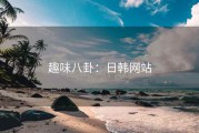 趣味八卦：日韩网站