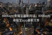 8008app幸福宝最新网站，8008app幸福宝app最新文章