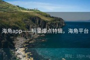 海角app——明星爆点特辑，海角平台