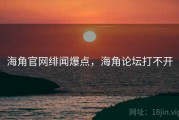 海角官网绯闻爆点，海角论坛打不开
