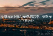 夜蝶app下载汅api免费安卓，夜蝶app下载地址