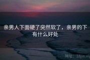 亲男人下面硬了突然软了，亲男的下有什么好处