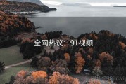 全网热议：91视频