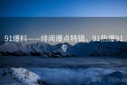 91爆料——绯闻爆点特辑，91热爆91专