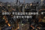 没想到！不见星空还有这种操作，不见星空是干啥的