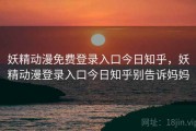 妖精动漫免费登录入口今日知乎，妖精动漫登录入口今日知乎别告诉妈妈
