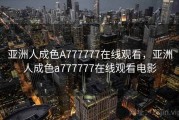 亚洲人成色A777777在线观看，亚洲人成色a777777在线观看电影