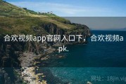 合欢视频app官网入口下，合欢视频apk.