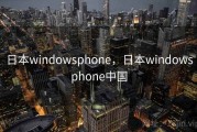 日本windowsphone，日本windowsphone中国