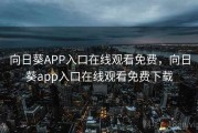 向日葵APP入口在线观看免费，向日葵app入口在线观看免费下载