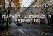 向日葵视频成了全网的热议话题，向日葵视频内容全面