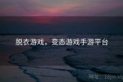 脱衣游戏，变态游戏手游平台