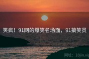 笑疯！91网的爆笑名场面，91搞笑员