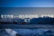 星空传媒——娱乐新闻特辑，星空传媒官方