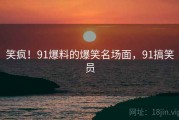 笑疯！91爆料的爆笑名场面，91搞笑员