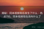 揭秘：冈本视频背后发生了什么 · 热点795，冈本视频现在改叫什么了