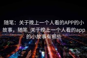 随笔：关于晚上一个人看的APP的小故事，随笔_关于晚上一个人看的app的小故事有哪些