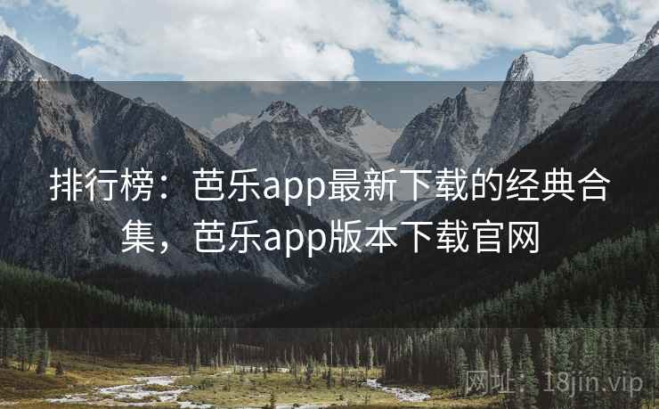 排行榜:芭乐app最新下载的经典合集,芭乐app版本下载官网 排行榜:芭乐app最新下载的经典合集,芭乐app版本下载官网