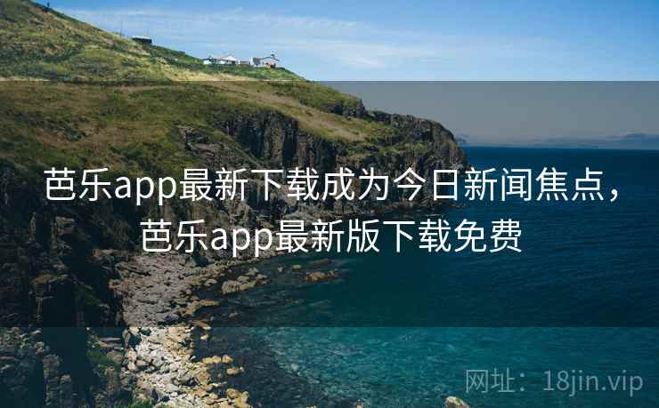 芭乐app最新下载成为今日新闻焦点，芭乐app最新版下载免费