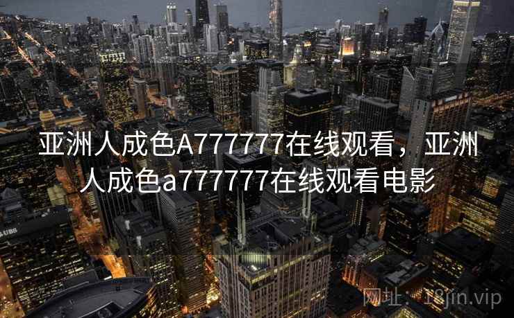 亚洲人成色A777777在线观看,亚洲人成色a777777在线观看电影 亚洲人成色A777777在线观看,亚洲人成色a777777在线观看电影