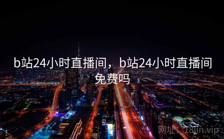 b站24小时直播间，b站24小时直播间免费吗