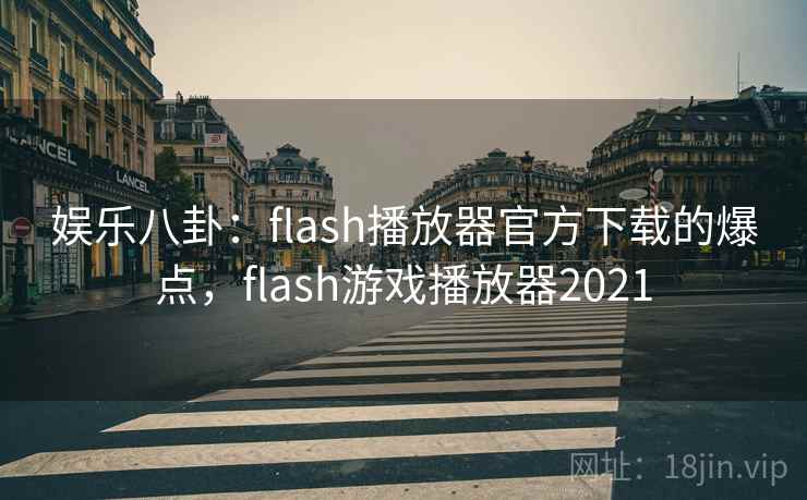 娱乐八卦:flash播放器官方下载的爆点,flash游戏播放器2021 娱乐八卦:flash播放器官方下载的爆点,flash游戏播放器2021