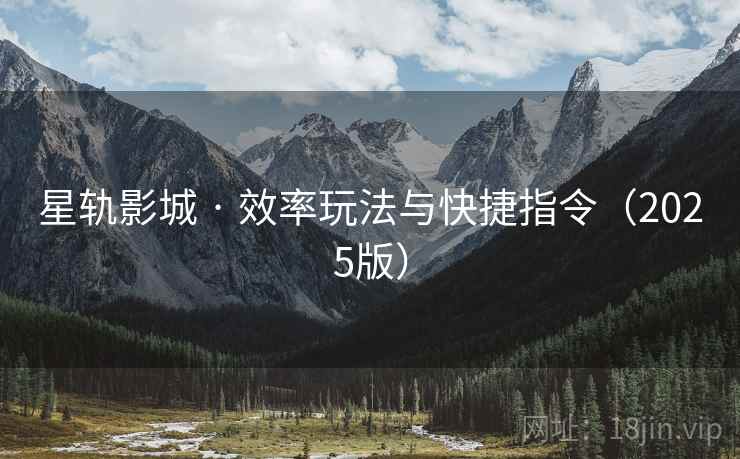 星轨影城 · 效率玩法与快捷指令(2025版) 星轨影城 · 效率玩法与快捷指令(2025版)