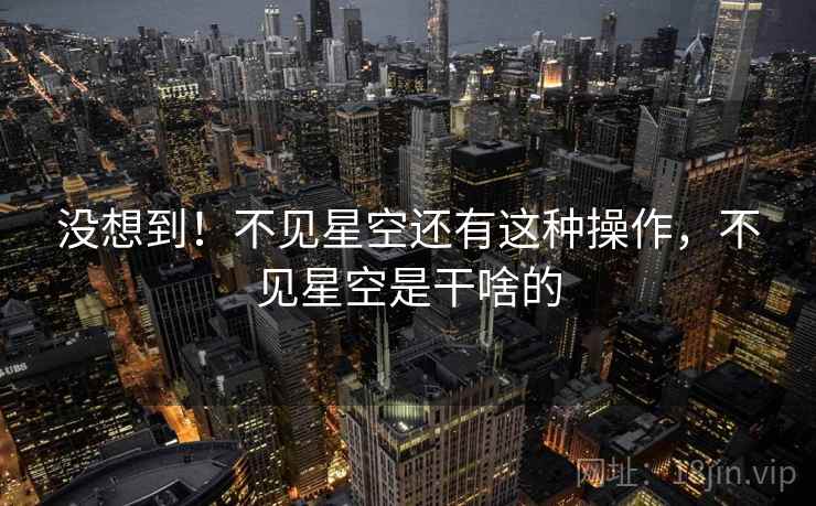 没想到！不见星空还有这种操作，不见星空是干啥的