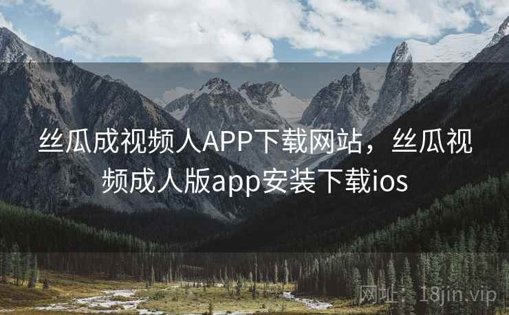 丝瓜成视频人APP下载网站,丝瓜视频成人版app安装下载ios 丝瓜成视频人APP下载网站,丝瓜视频成人版app安装下载ios