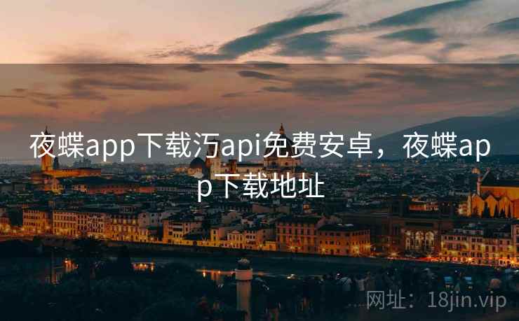夜蝶app下载汅api免费安卓，夜蝶app下载地址