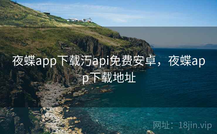 夜蝶app下载汅api免费安卓，夜蝶app下载地址