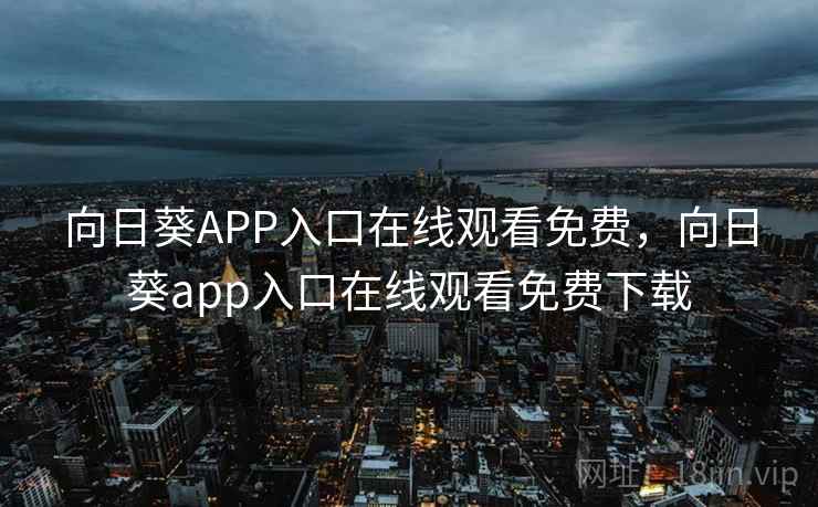 向日葵APP入口在线观看免费,向日葵app入口在线观看免费下载 向日葵APP入口在线观看免费,向日葵app入口在线观看免费下载