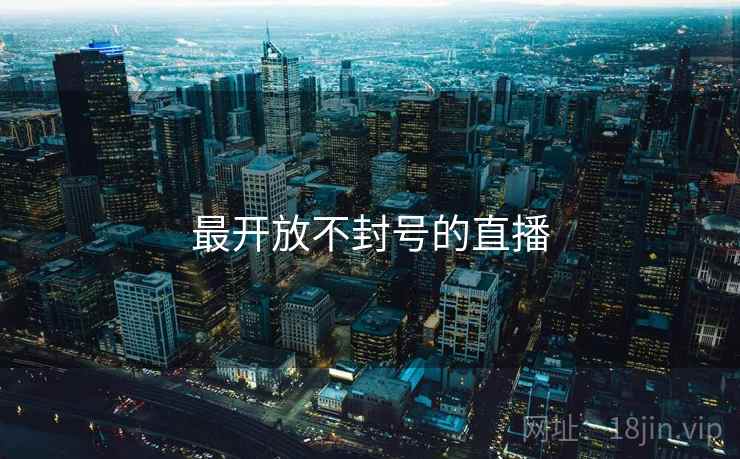 最开放不封号的直播