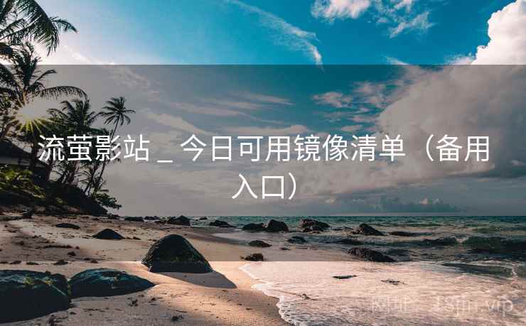 流萤影站 _ 今日可用镜像清单(备用入口) 流萤影站 _ 今日可用镜像清单(备用入口)