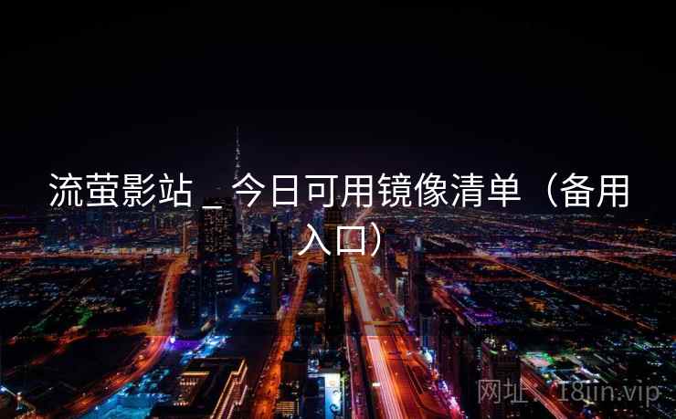 流萤影站 _ 今日可用镜像清单(备用入口) 流萤影站 _ 今日可用镜像清单(备用入口)