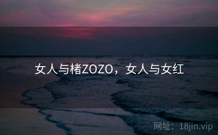 女人与楮ZOZO,女人与女红 女人与楮ZOZO,女人与女红