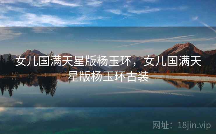 女儿国满天星版杨玉环，女儿国满天星版杨玉环古装