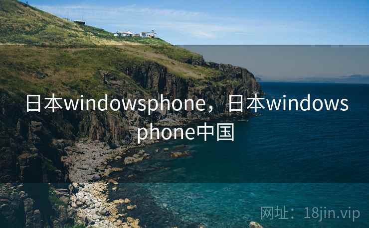 日本windowsphone,日本windowsphone中国 日本windowsphone,日本windowsphone中国