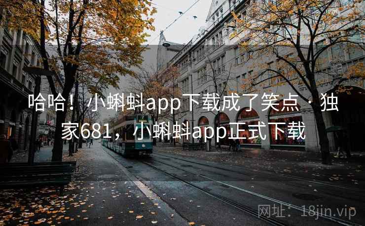 哈哈！小蝌蚪app下载成了笑点 · 独家681，小蝌蚪app正式下载