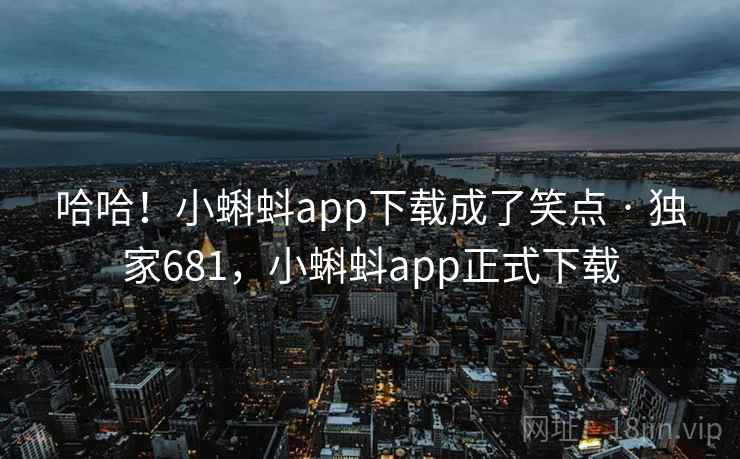 哈哈！小蝌蚪app下载成了笑点 · 独家681，小蝌蚪app正式下载