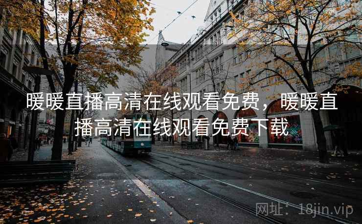 暖暖直播高清在线观看免费，暖暖直播高清在线观看免费下载