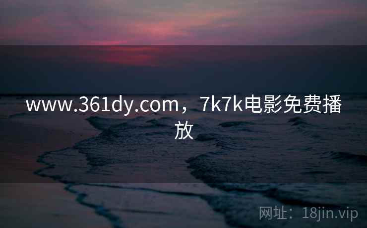 www.361dy.com，7k7k电影免费播放