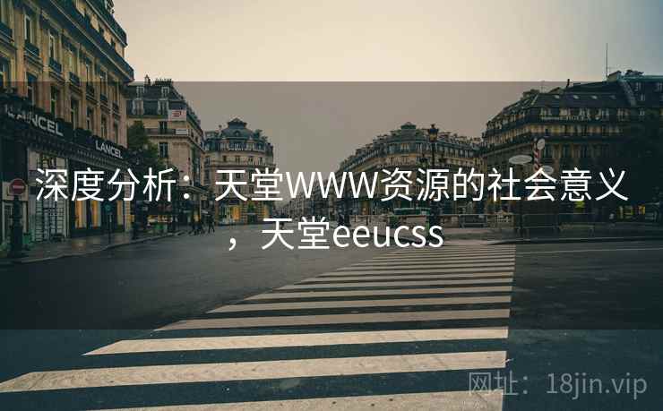 深度分析：天堂WWW资源的社会意义，天堂eeucss