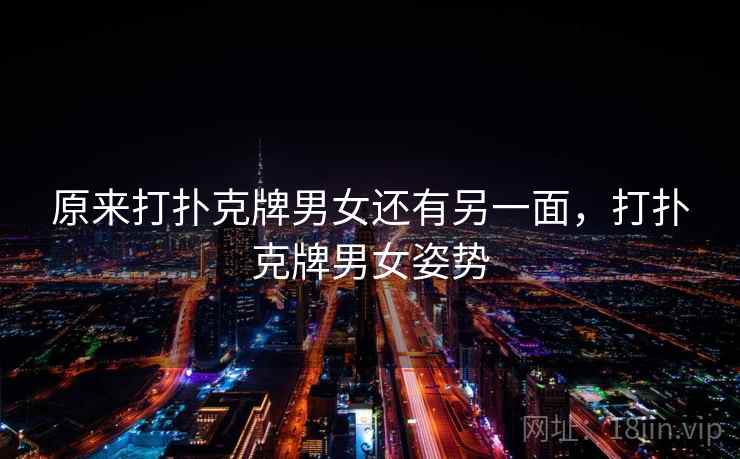 原来打扑克牌男女还有另一面，打扑克牌男女姿势