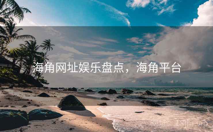 海角网址娱乐盘点，海角平台