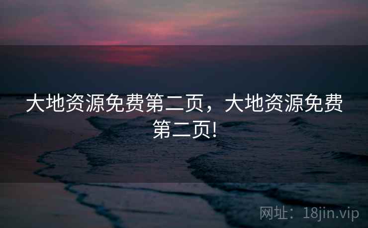 大地资源免费第二页,大地资源免费第二页! 大地资源免费第二页,大地资源免费第二页!